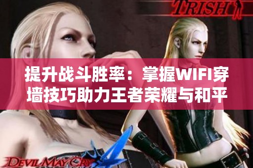 提升战斗胜率：掌握WIFI穿墙技巧助力王者荣耀与和平精英游戏体验