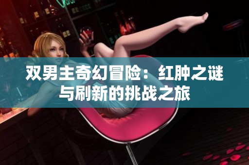 双男主奇幻冒险：红肿之谜与刷新的挑战之旅