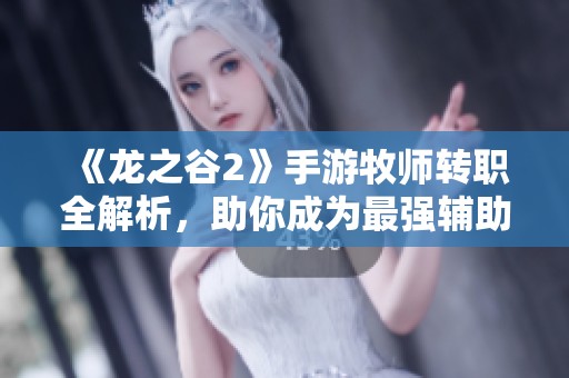 《龙之谷2》手游牧师转职全解析，助你成为最强辅助宝典