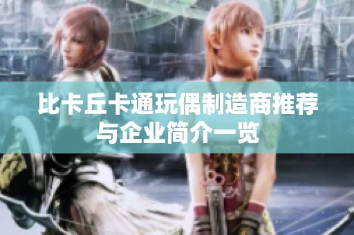 比卡丘卡通玩偶制造商推荐与企业简介一览