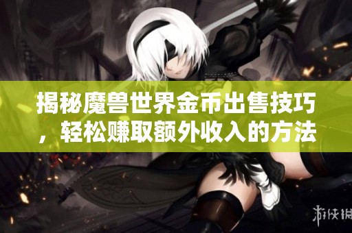 揭秘魔兽世界金币出售技巧，轻松赚取额外收入的方法