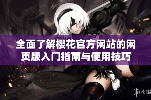 全面了解樱花官方网站的网页版入门指南与使用技巧