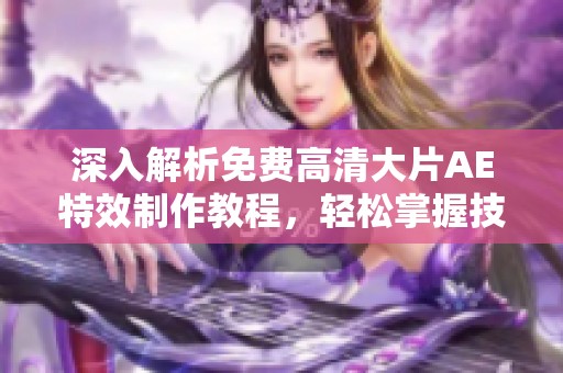 深入解析免费高清大片AE特效制作教程，轻松掌握技巧与方法