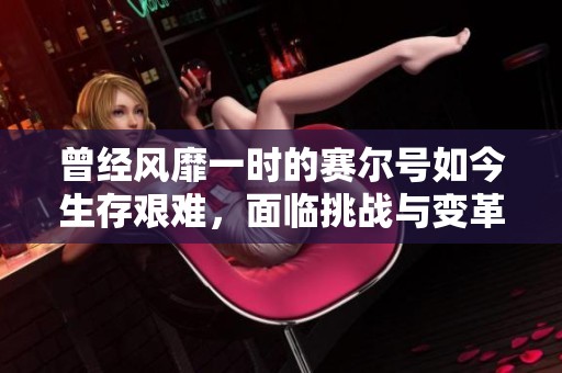 曾经风靡一时的赛尔号如今生存艰难，面临挑战与变革