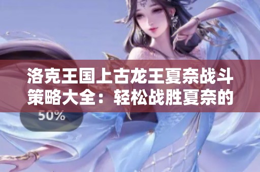 洛克王国上古龙王夏奈战斗策略大全：轻松战胜夏奈的技巧分享