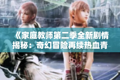 《家庭教师第二季全新剧情揭秘：奇幻冒险再续热血青春》
