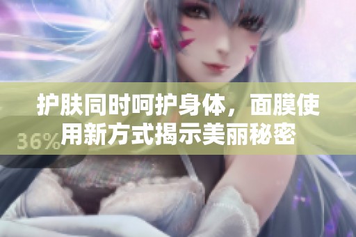 护肤同时呵护身体，面膜使用新方式揭示美丽秘密