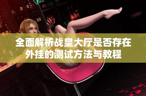 全面解析战皇大厅是否存在外挂的测试方法与教程