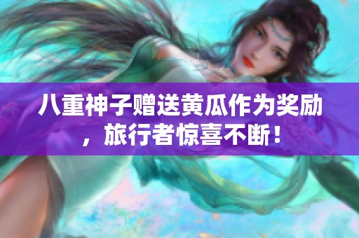 八重神子赠送黄瓜作为奖励，旅行者惊喜不断！