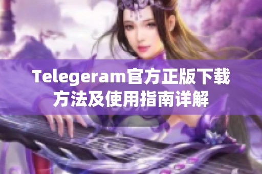 Telegeram官方正版下载方法及使用指南详解
