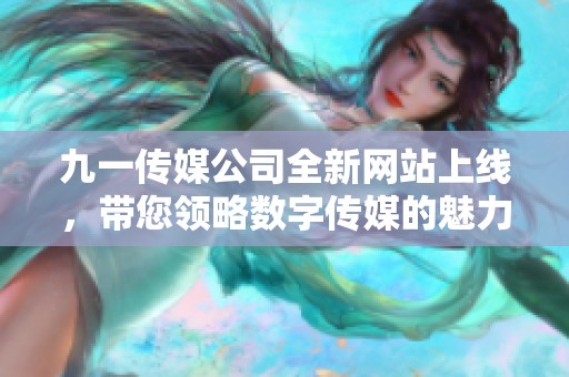 九一传媒公司全新网站上线，带您领略数字传媒的魅力
