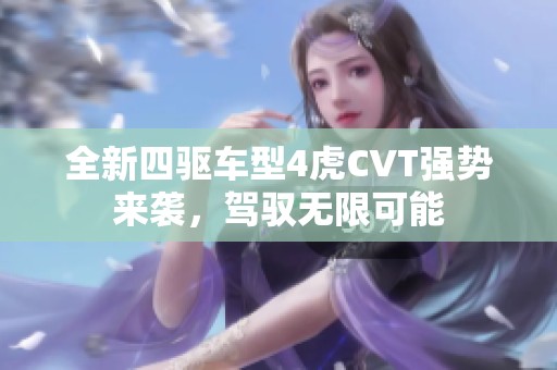 全新四驱车型4虎CVT强势来袭，驾驭无限可能