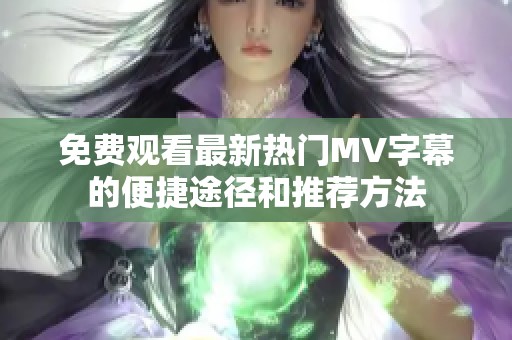 免费观看最新热门MV字幕的便捷途径和推荐方法