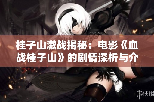 桂子山激战揭秘：电影《血战桂子山》的剧情深析与介绍