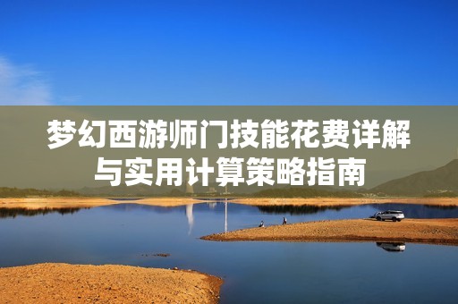 梦幻西游师门技能花费详解与实用计算策略指南