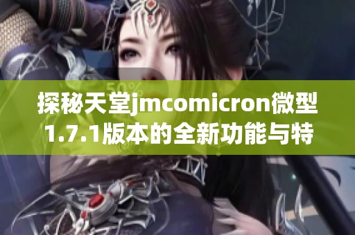 探秘天堂jmcomicron微型1.7.1版本的全新功能与特点