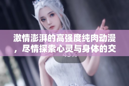 激情澎湃的高强度纯肉动漫，尽情探索心灵与身体的交融