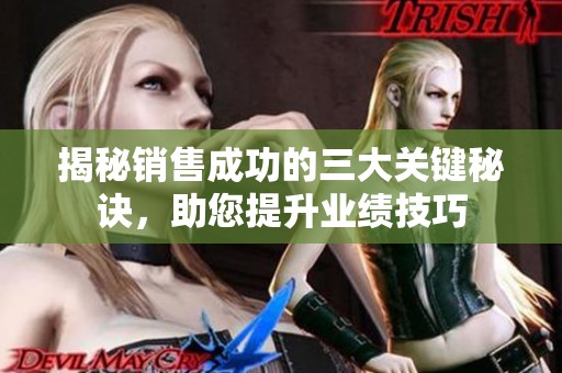 揭秘销售成功的三大关键秘诀，助您提升业绩技巧