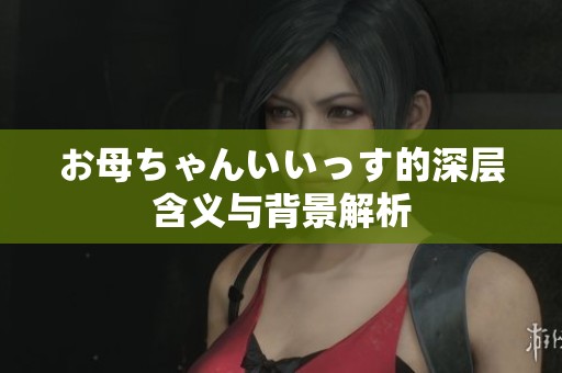 お母ちゃんいいっす的深层含义与背景解析