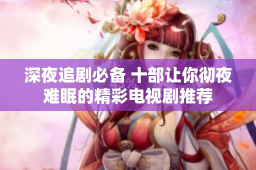 深夜追剧必备 十部让你彻夜难眠的精彩电视剧推荐