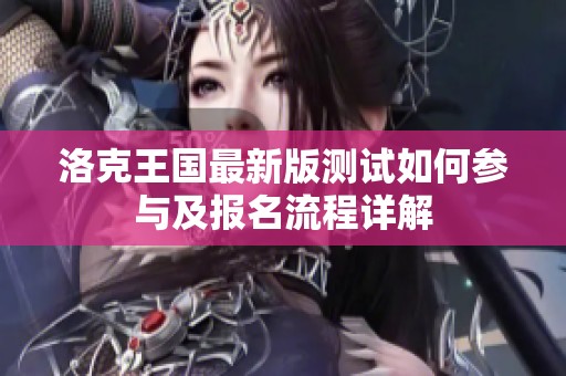 洛克王国最新版测试如何参与及报名流程详解
