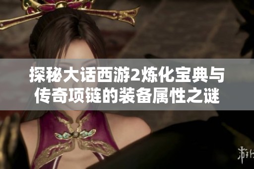 探秘大话西游2炼化宝典与传奇项链的装备属性之谜