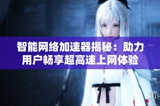 智能网络加速器揭秘：助力用户畅享超高速上网体验