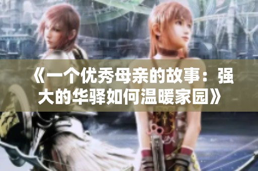 《一个优秀母亲的故事：强大的华驿如何温暖家园》