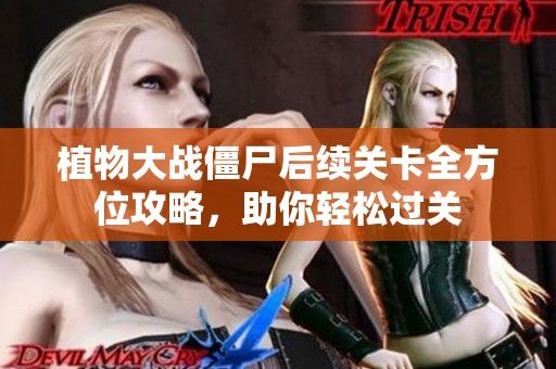 植物大战僵尸后续关卡全方位攻略，助你轻松过关