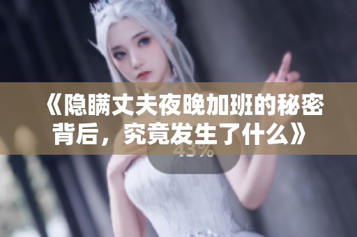 《隐瞒丈夫夜晚加班的秘密背后，究竟发生了什么》