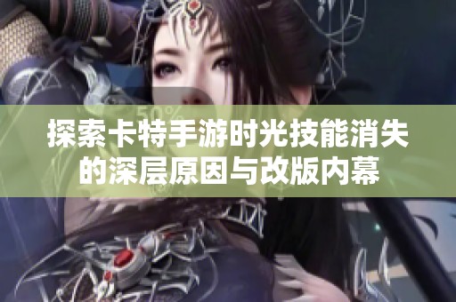 探索卡特手游时光技能消失的深层原因与改版内幕