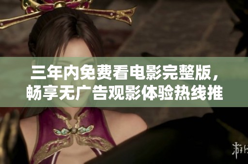 三年内免费看电影完整版，畅享无广告观影体验热线推荐