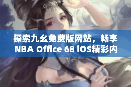 探索九幺免费版网站，畅享NBA Office 68 iOS精彩内容