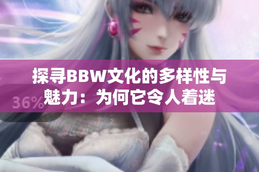 探寻BBW文化的多样性与魅力：为何它令人着迷