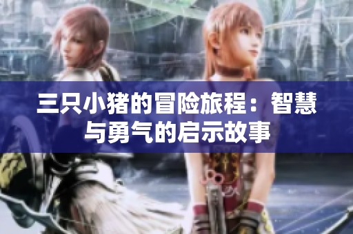 三只小猪的冒险旅程：智慧与勇气的启示故事