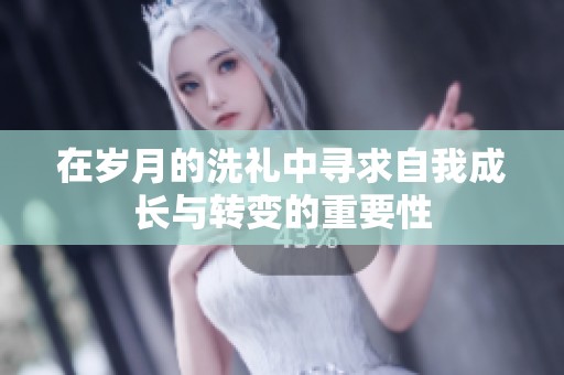 在岁月的洗礼中寻求自我成长与转变的重要性