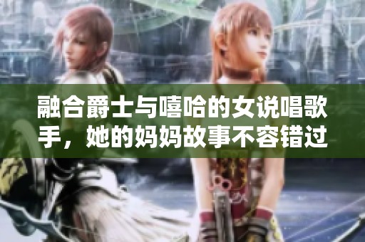 融合爵士与嘻哈的女说唱歌手，她的妈妈故事不容错过