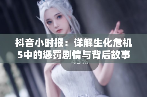 抖音小时报：详解生化危机5中的惩罚剧情与背后故事