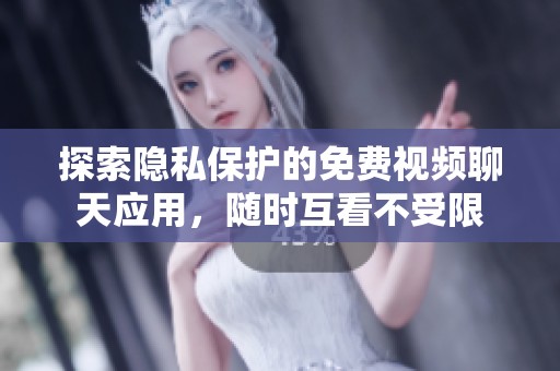 探索隐私保护的免费视频聊天应用，随时互看不受限