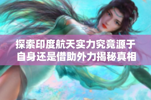探索印度航天实力究竟源于自身还是借助外力揭秘真相