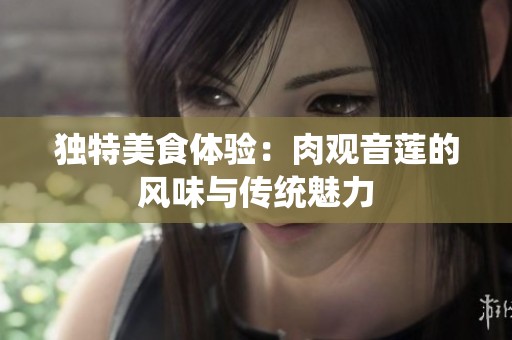 独特美食体验：肉观音莲的风味与传统魅力