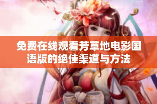 免费在线观看芳草地电影国语版的绝佳渠道与方法