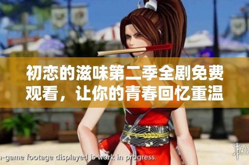 初恋的滋味第二季全剧免费观看，让你的青春回忆重温