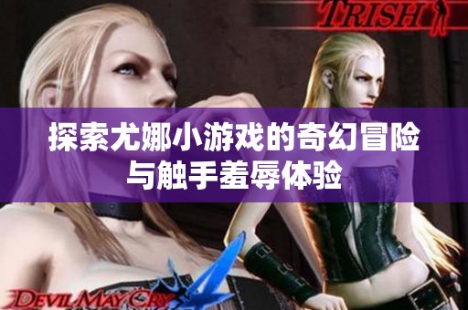 探索尤娜小游戏的奇幻冒险与触手羞辱体验