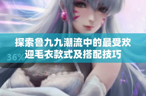 探索鲁九九潮流中的最受欢迎毛衣款式及搭配技巧