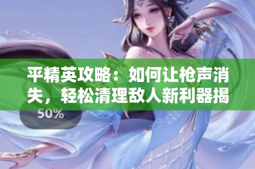 平精英攻略：如何让枪声消失，轻松清理敌人新利器揭秘