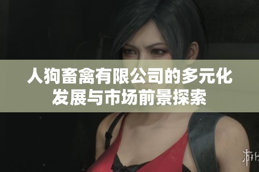 人狗畜禽有限公司的多元化发展与市场前景探索