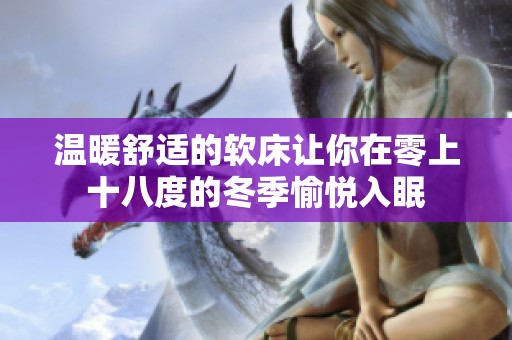 温暖舒适的软床让你在零上十八度的冬季愉悦入眠