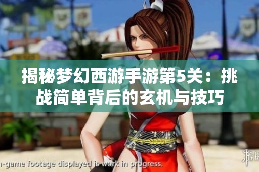 揭秘梦幻西游手游第5关：挑战简单背后的玄机与技巧