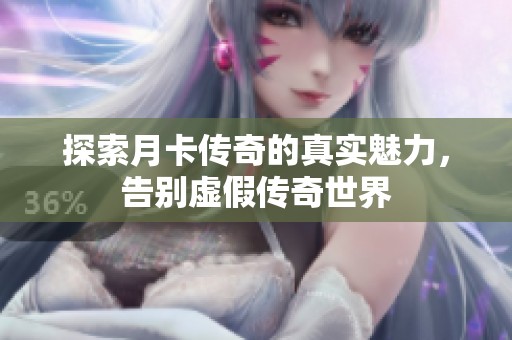 探索月卡传奇的真实魅力，告别虚假传奇世界